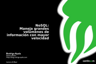 NoSQL: Maneja grandes volúmenes de información con mayor velocidad Rodrigo Ayala Desarrollador Http://blog.rodrigo-ayala.com Lecture & Beer 