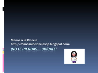 Manos a la Ciencia  http://manosalacienciasep.blogspot.com/ 