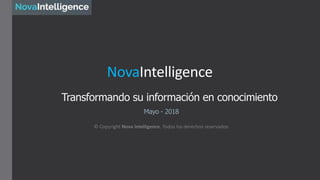 Transformando su información en conocimiento
NovaIntelligence
Mayo - 2018
© Copyright Nova Intelligence. Todos los derechos reservados
 