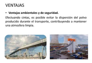 VENTAJAS
• Ventajas ambientales y de seguridad.
Efectuando cintas, es posible evitar la dispersión del polvo
producido durante el transporte, contribuyendo a mantener
una atmosfera limpia.
 