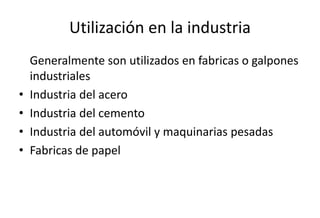 Utilización en la industria
Generalmente son utilizados en fabricas o galpones
industriales
• Industria del acero
• Industria del cemento
• Industria del automóvil y maquinarias pesadas
• Fabricas de papel
 