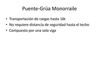 Puente-Grúa Monorraile
• Transportación de cargas hasta 16t
• No requiere distancia de seguridad hasta el techo
• Compuesto por una sola viga
 