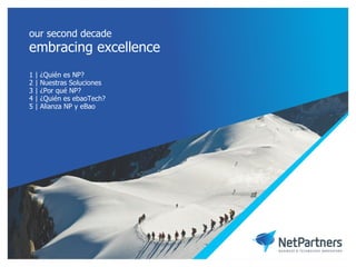our second decade
embracing excellence
1   |   ¿Quién es NP?
2   |   Nuestras Soluciones
3   |   ¿Por qué NP?
4   |   ¿Quién es ebaoTech?
5   |   Alianza NP y eBao
 
