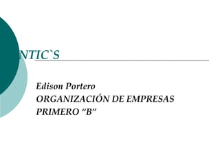 NTIC`S

  Edison Portero
  ORGANIZACIÓN DE EMPRESAS
  PRIMERO “B”
 