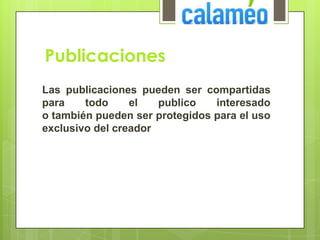 Las publicaciones pueden ser compartidas
para todo el publico interesado
o también pueden ser protegidos para el uso
exclusivo del creador
Publicaciones
 
