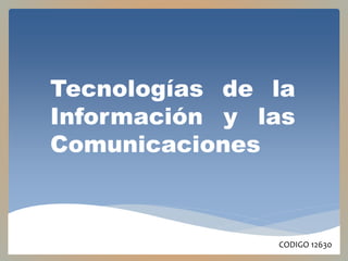 Tecnologías de la 
Información y las 
Comunicaciones 
CODIGO 12630 
 