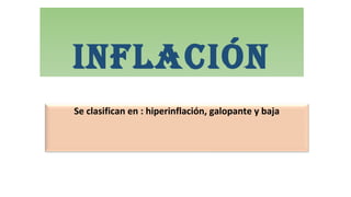 InflacIón
Se clasifican en : hiperinflación, galopante y baja
 