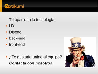 Te apasiona la tecnología.
   UX
   Diseño
   back-end
   front-end

   ¿Te gustaría unirte al equipo?
    Contacta con nosotros
 
