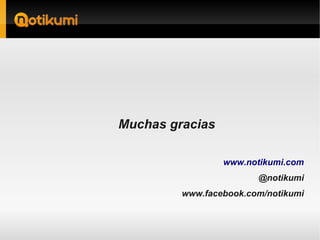 Muchas gracias

                 www.notikumi.com
                        @notikumi
         www.facebook.com/notikumi
 