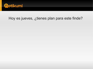 Hoy es jueves, ¿tienes plan para este finde?
 