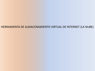 HERRAMIENTA DE ALMACENAMIENTO VIRTUAL DE INTERNET (LA NUBE)
 