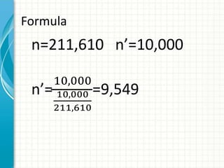 Formula
n=211,610 n’=10,000
n’=
10,000
10,000
211,610
=9,549
 