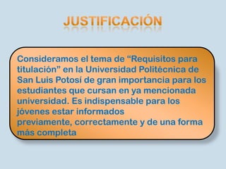 Consideramos el tema de “Requisitos para
titulación” en la Universidad Politécnica de
San Luis Potosí de gran importancia ...
