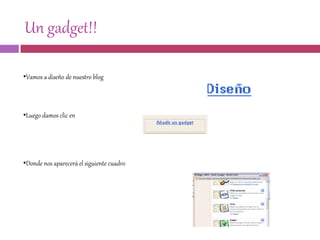 Un gadget!!
•Vamos a diseño de nuestro blog
•Luego damos clic en
•Donde nos aparecerá el siguiente cuadro
 