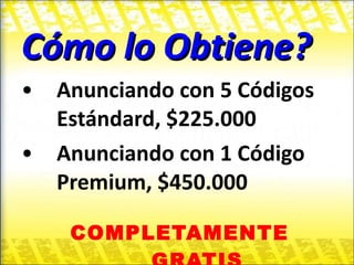 Cómo lo Obtiene? Anunciando con 5 Códigos Estándard, $225.000 Anunciando con 1 Código Premium, $450.000 COMPLETAMENTE GRATIS 