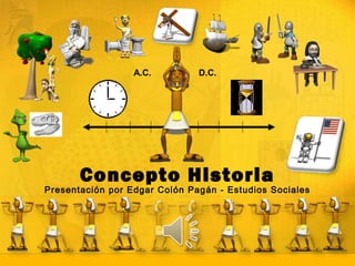 Concepto Historia
Presentación por Edgar Colón Pagán - Estudios Sociales
A.C. D.C.
 