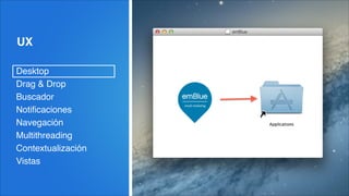 UX
Desktop!
Drag & Drop!
Buscador!
Notiﬁcaciones!
Navegación!
Multithreading!
Contextualización!
Vistas
 