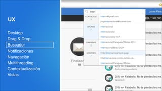 UX
Desktop!
Drag & Drop!
Buscador!
Notiﬁcaciones!
Navegación!
Multithreading!
Contextualización!
Vistas
 