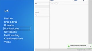 UX
Desktop!
Drag & Drop!
Buscador!
Notiﬁcaciones!
Navegación!
Multithreading!
Contextualización!
Vistas
 