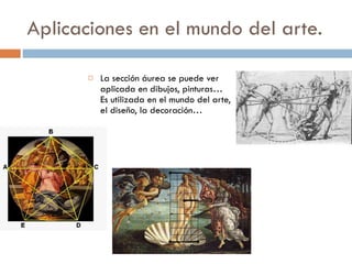 Aplicaciones en el mundo del arte. La sección áurea se puede ver aplicada en dibujos, pinturas…  Es utilizada en el mundo del arte, el diseño, la decoración… 