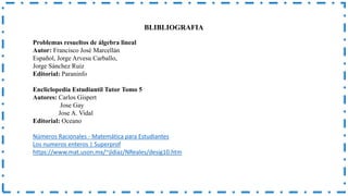 Problemas resueltos de álgebra lineal
Autor: Francisco José Marcellán
Español, Jorge Arvesu Carballo,
Jorge Sánchez Ruiz
Editorial: Paraninfo
Encliclopedia Estudiantil Tutor Tomo 5
Autores: Carlos Gispert
Jose Gay
Jose A. Vidal
Editorial: Oceano
Números Racionales - Matemática para Estudiantes
Los numeros enteros | Superprof
https://www.mat.uson.mx/~jldiaz/NReales/desig10.htm
BLIBLIOGRAFIA
 