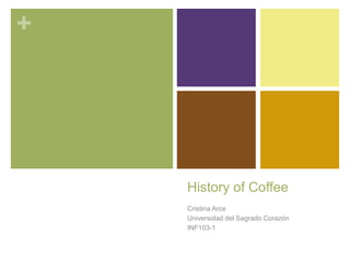 +
History of Coffee
Cristina Arce
Universidad del Sagrado Corazón
INF103-1
 