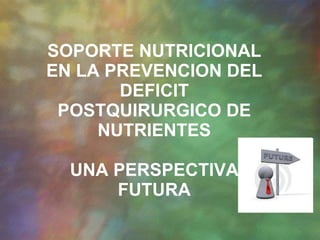 SOPORTE NUTRICIONAL EN LA PREVENCION DEL DEFICIT POSTQUIRURGICO DE NUTRIENTES UNA PERSPECTIVA FUTURA 