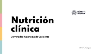 Universidad Autonoma de Occidente
Nutrición
clínica
LN. Martha Rodríguez
 