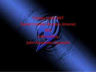 Trabajo robot NXT 
Daniel Esteban Romero Jimenez 
802 
Informatica 
John Alexander Caraballo 
