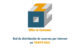 Offer to Customer

Red de distribución de reservas por internet
              en TIEMPO REAL
 