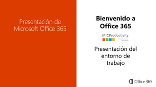 Bienvenido a
Office 365
Presentación del
entorno de
trabajo
 