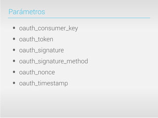 Parámetros

 •   oauth_consumer_key
 •   oauth_token
 •   oauth_signature
 •   oauth_signature_method
 •   oauth_nonce
 •   oauth_timestamp
 