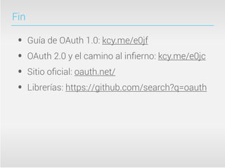 Fin

 •    Guía de OAuth 1.0: kcy.me/e0jf
 •    OAuth 2.0 y el camino al inﬁerno: kcy.me/e0jc
 •    Sitio oﬁcial: oauth.net/
 •    Librerías: https://github.com/search?q=oauth
 