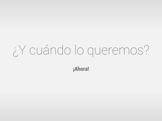 ¿Y cuándo lo queremos?
         ¡Ahora!
 