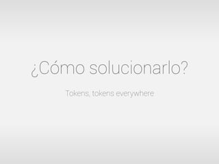 ¿Cómo solucionarlo?
    Tokens, tokens everywhere
 