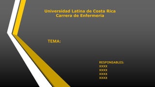 Universidad Latina de Costa Rica
Carrera de Enfermería
TEMA:
RESPONSABLES:
XXXX
XXXX
XXXX
XXXX
 