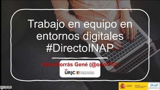 Trabajo en equipo en
entornos digitales
#DirectoINAP
Oriol Borrás Gené (@oriolTIC)
 