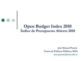 Open Budget Index 2010  Índice de Presupuesto Abierto 2010  José Manuel Puente Centro de Políticas Públicas, IESA [email_address] 