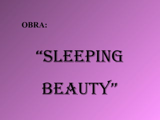 OBRA: “ SLEEPING BEAUTY”