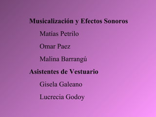 Musicalización y Efectos Sonoros Matías Petrilo Omar Paez Malina Barrangú Asistentes de Vestuario Gisela Galeano Lucrecia Godoy