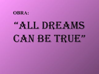 OBRA: “ ALL DREAMS CAN BE TRUE”