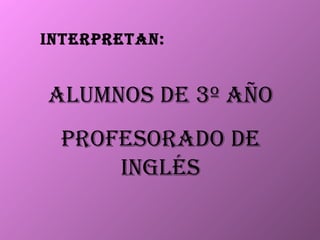 Interpretan: Alumnos de 3º año Profesorado de Inglés