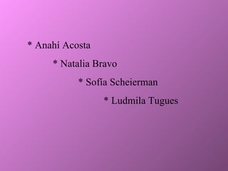 * Anahí Acosta * Natalia Bravo * Sofía Scheierman * Ludmila Tugues