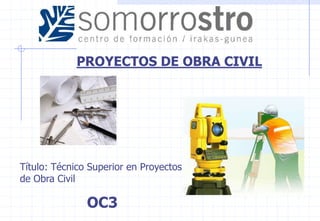 PROYECTOS DE OBRA CIVIL




Título: Técnico Superior en Proyectos
de Obra Civil

               OC3
 