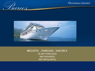 Barcos


         REGATTA , INSIGNIA , NAUTICA
                30.200 TONELADAS.
                  684 PASAJEROS.
                 400 TRIPULANTES.
 