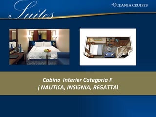 Suites

      Cabina Interior Categoría F
    ( NAUTICA, INSIGNIA, REGATTA)
 