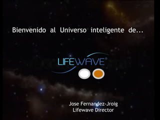 Bienvenido  al  Universo  inteligente  de... Jose Fernandez-Jroig Lifewave Director 