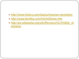  http://www.history.com/topics/mexican-revolution
 http://www.fsmitha.com/h2/ch03mex.htm
 http://es.wikipedia.org/wiki/Revoluci%C3%B3n_m

exicana

 