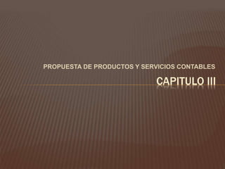 PROPUESTA DE PRODUCTOS Y SERVICIOS CONTABLES
CAPITULO III
 