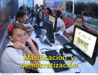 Masificación y
                          democratización
Thursday, June 23, 2011                     5
 